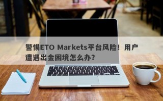 警惕ETO Markets平台风险！用户遭遇出金困境怎么办？