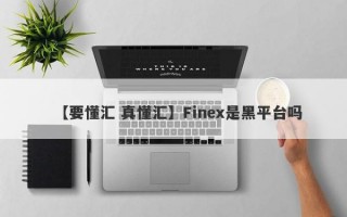 【要懂汇 真懂汇】Finex是黑平台吗
