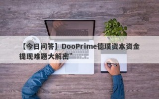 【今日问答】DooPrime德璞资本资金提现难题大解密”