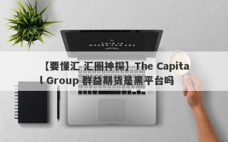 【要懂汇 汇圈神探】The Capital Group 群益期货是黑平台吗
