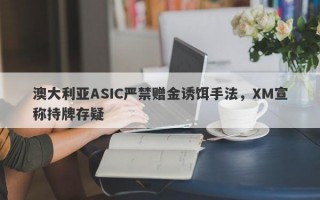 澳大利亚ASIC严禁赠金诱饵手法，XM宣称持牌存疑