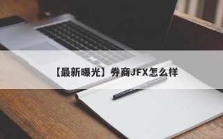 【最新曝光】券商JFX怎么样
