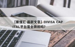 【要懂汇 最新文章】DIVISA CAPITAL平台是全牌照吗？
