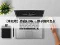 【毒蛇君】券商LION · 狮子国际怎么样
