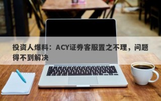 投资人爆料：ACY证券客服置之不理，问题得不到解决