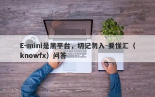 E-mini是黑平台，切记勿入-要懂汇（knowfx）问答