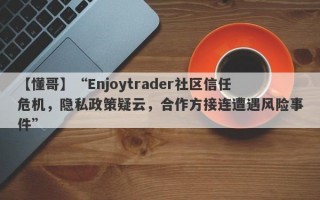 【懂哥】“Enjoytrader社区信任危机，隐私政策疑云，合作方接连遭遇风险事件”