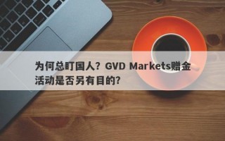 为何总盯国人？GVD Markets赠金活动是否另有目的？