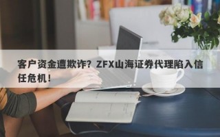 客户资金遭欺诈？ZFX山海证券代理陷入信任危机！