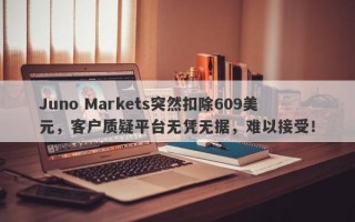 Juno Markets突然扣除609美元，客户质疑平台无凭无据，难以接受！