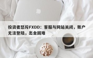 投资者怒斥FXDD：客服与网站关闭，账户无法登陆，出金困难