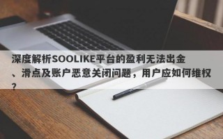 深度解析SOOLIKE平台的盈利无法出金、滑点及账户恶意关闭问题，用户应如何维权？