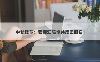 中秋佳节：要懂汇陪你共度团圆日！