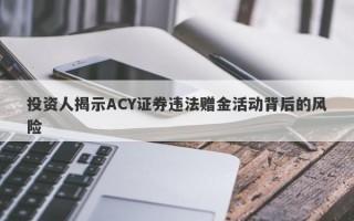 投资人揭示ACY证券违法赠金活动背后的风险