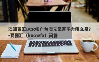 澳洲百汇BCR帐户为澳元是否不方便交易？-要懂汇（knowfx）问答