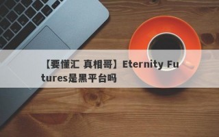 【要懂汇 真相哥】Eternity Futures是黑平台吗
