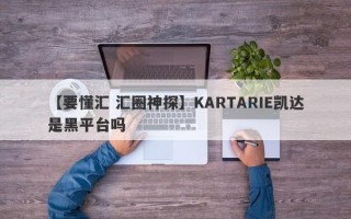 【要懂汇 汇圈神探】KARTARIE凯达是黑平台吗
