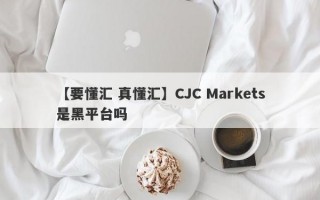 【要懂汇 真懂汇】CJC Markets是黑平台吗
