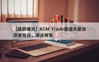 【最新曝光】KCM Trade遭遇大量投资者投诉，滑点频繁