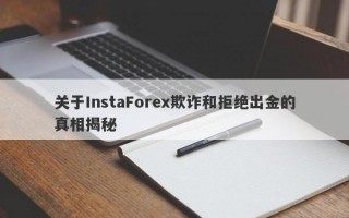 关于InstaForex欺诈和拒绝出金的真相揭秘