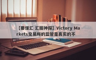 【要懂汇 汇圈神探】Victory Markets交易所的监管是真实的不
