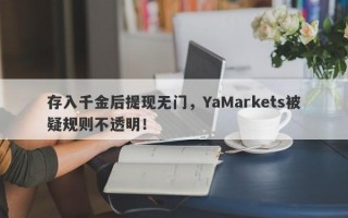 存入千金后提现无门，YaMarkets被疑规则不透明！