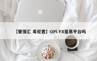 【要懂汇 毒蛇君】OPi FX是黑平台吗
