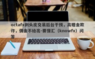 octafx剥头皮交易后台干预，高赠金欺诈，佣金不给出-要懂汇（knowfx）问答