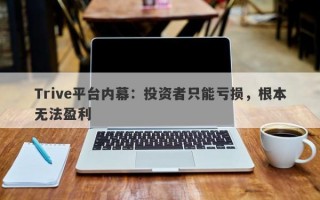 Trive平台内幕：投资者只能亏损，根本无法盈利