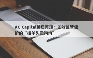 AC Capital骗局再现：无效监管保护的“挂羊头卖狗肉”