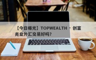 【今日曝光】TOPWEALTH · 创富兆业外汇交易好吗？
