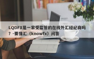 LQDFX是一家受监管的在线外汇经纪商吗？-要懂汇（knowfx）问答