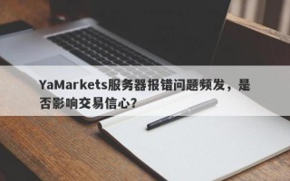 YaMarkets服务器报错问题频发，是否影响交易信心？