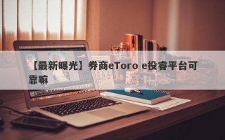 【最新曝光】券商eToro e投睿平台可靠嘛
