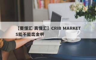 【要懂汇 真懂汇】CRIB MARKETS能不能出金啊
