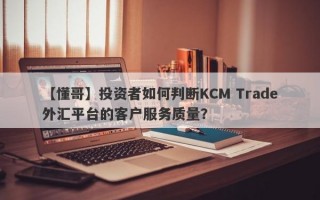 【懂哥】投资者如何判断KCM Trade外汇平台的客户服务质量？
