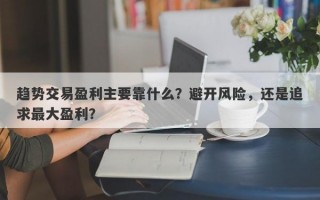 趋势交易盈利主要靠什么？避开风险，还是追求最大盈利？