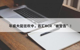 年底大促狂欢中，百汇BCR“被警告”！