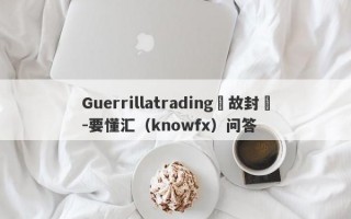 Guerrillatrading無故封號-要懂汇（knowfx）问答