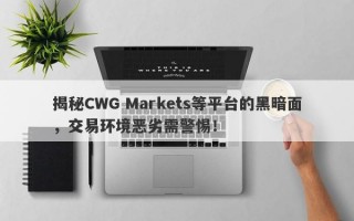 揭秘CWG Markets等平台的黑暗面，交易环境恶劣需警惕！