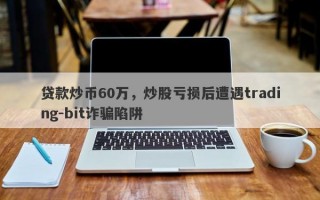 贷款炒币60万，炒股亏损后遭遇trading-bit诈骗陷阱