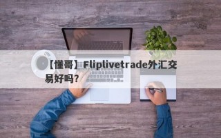 【懂哥】Fliplivetrade外汇交易好吗？
