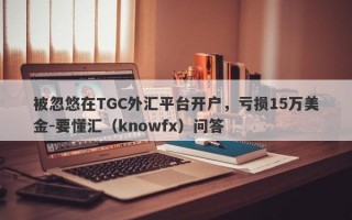 被忽悠在TGC外汇平台开户，亏损15万美金-要懂汇（knowfx）问答