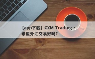 【app下载】CXM Trading · 希盟外汇交易好吗？
