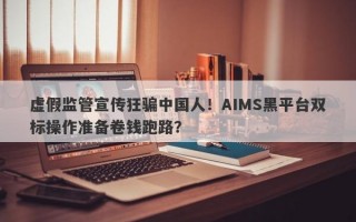 虚假监管宣传狂骗中国人！AIMS黑平台双标操作准备卷钱跑路？