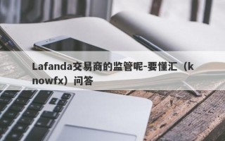 Lafanda交易商的监管呢-要懂汇（knowfx）问答