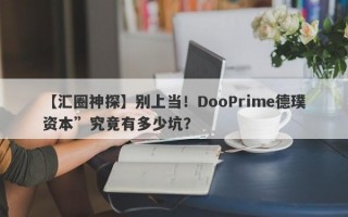 【汇圈神探】别上当！DooPrime德璞资本”究竟有多少坑？