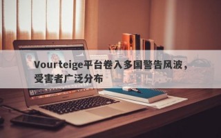 Vourteige平台卷入多国警告风波，受害者广泛分布