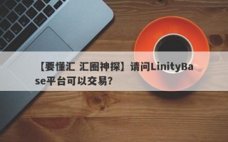 【要懂汇 汇圈神探】请问LinityBase平台可以交易？
