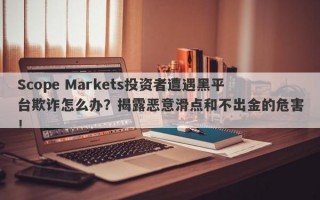 Scope Markets投资者遭遇黑平台欺诈怎么办？揭露恶意滑点和不出金的危害！